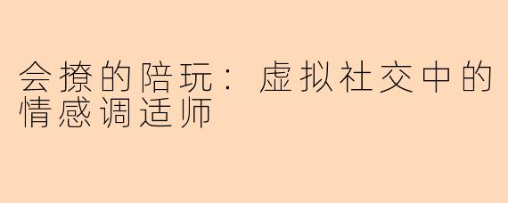 会撩的陪玩：虚拟社交中的情感调适师