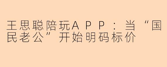 王思聪陪玩APP：当“国民老公”开始明码标价