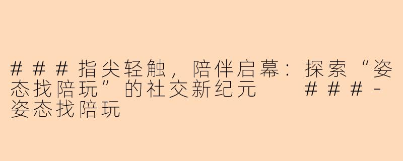 ###指尖轻触，陪伴启幕：探索“姿态找陪玩”的社交新纪元

###-姿态找陪玩
