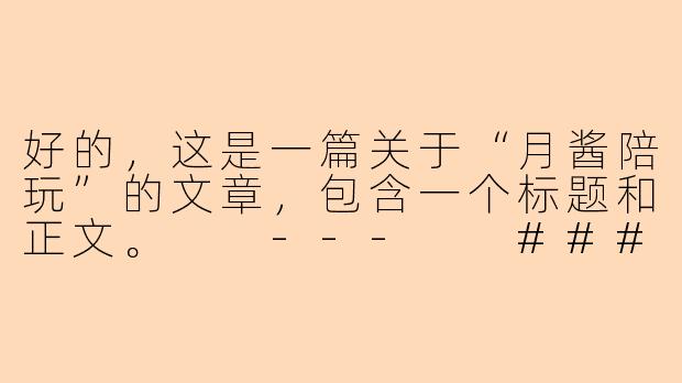 好的，这是一篇关于“月酱陪玩”的文章，包含一个标题和正文。

---

###在虚拟世界邂逅温柔：与月酱共度的治愈时光

###-月酱陪玩