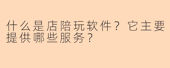 什么是店陪玩软件？它主要提供哪些服务？