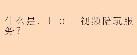 什么是.lol视频陪玩服务？