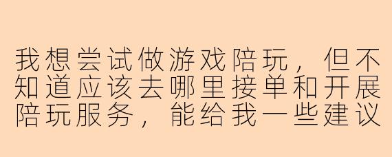 我想尝试做游戏陪玩，但不知道应该去哪里接单和开展陪玩服务，能给我一些建议吗？
