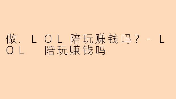 做.LOL陪玩赚钱吗？-LOL 陪玩赚钱吗