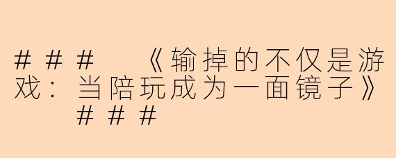 ###
《输掉的不仅是游戏：当陪玩成为一面镜子》

###