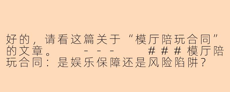 好的，请看这篇关于“模厅陪玩合同”的文章。

---

###模厅陪玩合同：是娱乐保障还是风险陷阱？

###-模厅陪玩合同