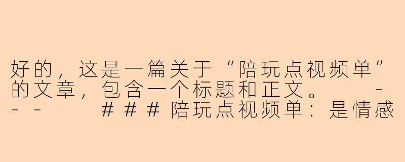 好的，这是一篇关于“陪玩点视频单”的文章，包含一个标题和正文。

---

###陪玩点视频单：是情感陪伴，还是虚拟世界的灰色交易？

###-陪玩点视频单