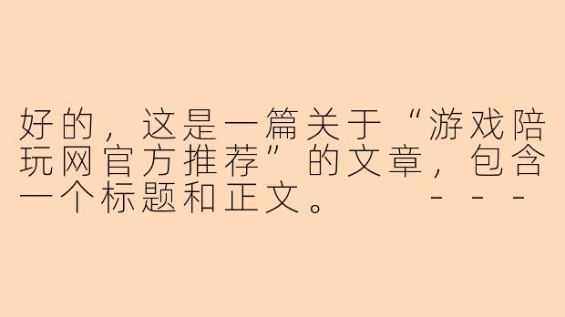 好的，这是一篇关于“游戏陪玩网官方推荐”的文章，包含一个标题和正文。

---

###告别单排孤勇，解锁上分新姿势：游戏陪玩网官方推荐，你的专属制胜秘籍！

###