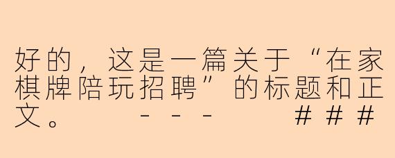 好的，这是一篇关于“在家棋牌陪玩招聘”的标题和正文。

---

###开启居家新事业！高薪棋牌陪玩师招募中，时间自由，多劳多得

###