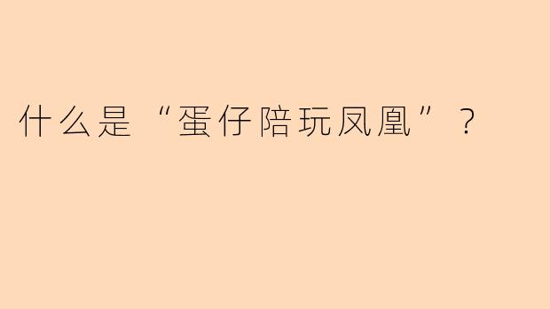 什么是“蛋仔陪玩凤凰”？
