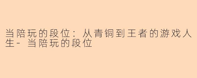 当陪玩的段位：从青铜到王者的游戏人生-当陪玩的段位
