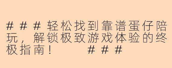 ###轻松找到靠谱蛋仔陪玩，解锁极致游戏体验的终极指南！

###