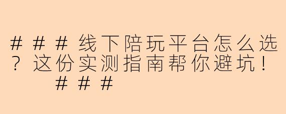 ###线下陪玩平台怎么选？这份实测指南帮你避坑！

###