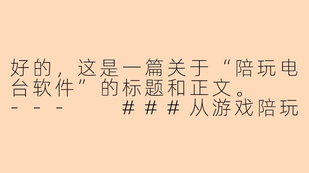 好的，这是一篇关于“陪玩电台软件”的标题和正文。

---

###从游戏陪玩到情感声伴：陪玩电台软件如何重塑年轻人的社交孤岛

###