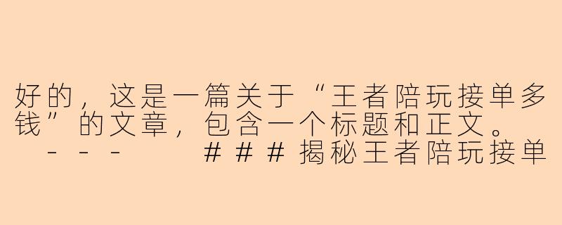 好的，这是一篇关于“王者陪玩接单多钱”的文章，包含一个标题和正文。

---

###揭秘王者陪玩接单价格：从“白菜价”到“天价”，你的钱花得值吗？

###-王者陪玩接单多钱