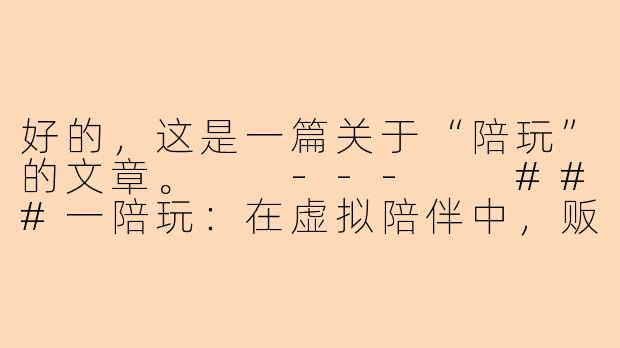 好的，这是一篇关于“陪玩”的文章。

---

###一陪玩：在虚拟陪伴中，贩卖时光与情绪价值

###-一陪玩