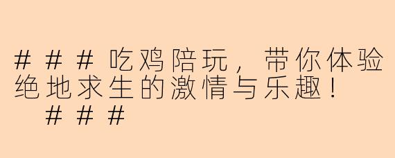 ###吃鸡陪玩，带你体验绝地求生的激情与乐趣！

###