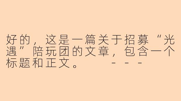 好的，这是一篇关于招募“光遇”陪玩团的文章，包含一个标题和正文。

---

###点亮彼此的天空！《光遇》暖心陪玩团招募新伙伴，与我们一起传递温暖

###-光遇陪玩团找招人