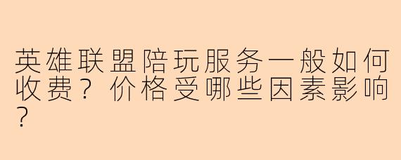 英雄联盟陪玩服务一般如何收费？价格受哪些因素影响？