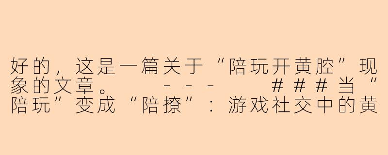 好的，这是一篇关于“陪玩开黄腔”现象的文章。

---

###当“陪玩”变成“陪撩”：游戏社交中的黄腔与边界迷失-陪玩开黄腔