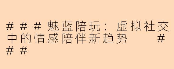 ###魅蓝陪玩：虚拟社交中的情感陪伴新趋势

###