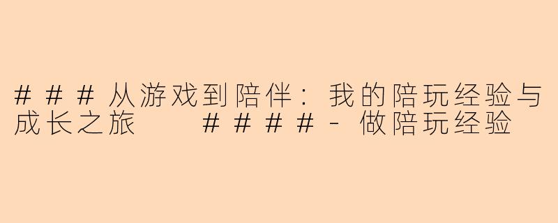 ###从游戏到陪伴：我的陪玩经验与成长之旅

####-做陪玩经验