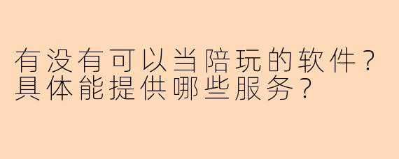 有没有可以当陪玩的软件？具体能提供哪些服务？