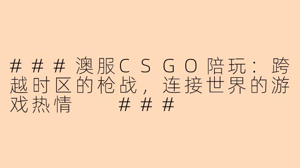 ###澳服CSGO陪玩：跨越时区的枪战，连接世界的游戏热情

###
