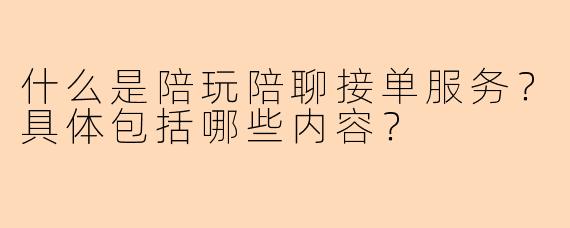 什么是陪玩陪聊接单服务？具体包括哪些内容？
