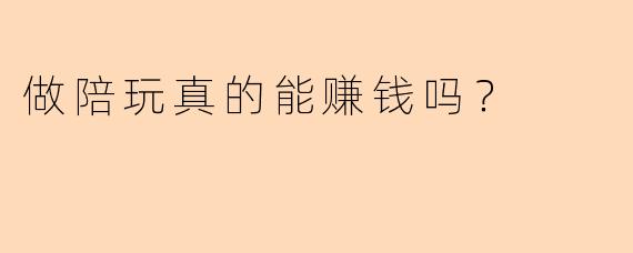 做陪玩真的能赚钱吗？