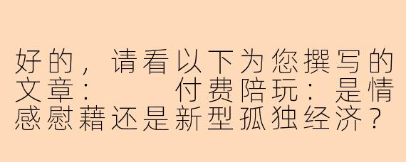好的，请看以下为您撰写的文章：

付费陪玩：是情感慰藉还是新型孤独经济？