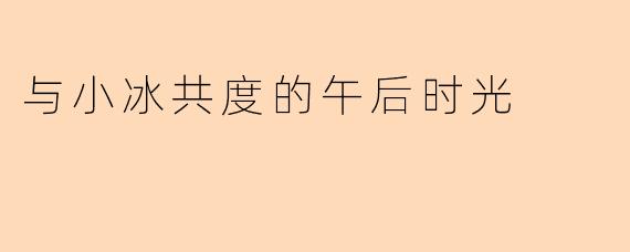 与小冰共度的午后时光