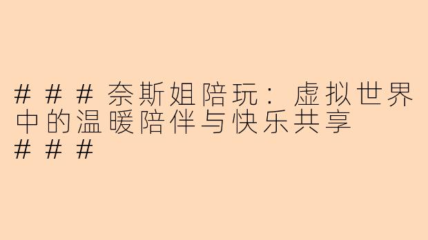 ###奈斯姐陪玩：虚拟世界中的温暖陪伴与快乐共享

###