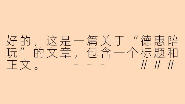 好的，这是一篇关于“德惠陪玩”的文章，包含一个标题和正文。

---

###德福生活，惠享时光：德惠陪玩，为您的闲暇时光注入温暖陪伴

###-德惠陪玩