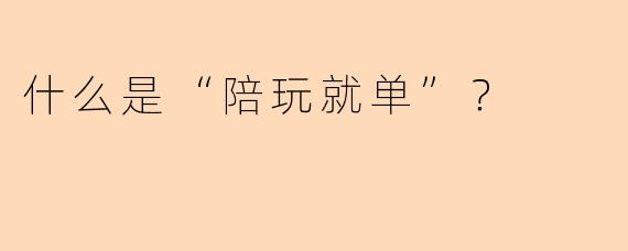 什么是“陪玩就单”？