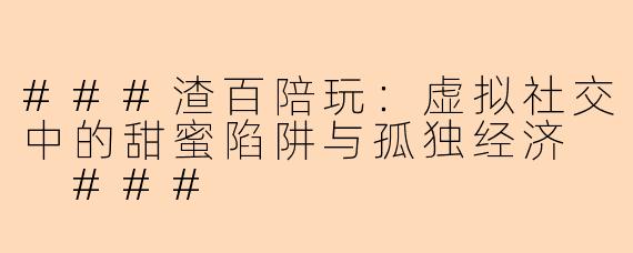 ###渣百陪玩：虚拟社交中的甜蜜陷阱与孤独经济

###