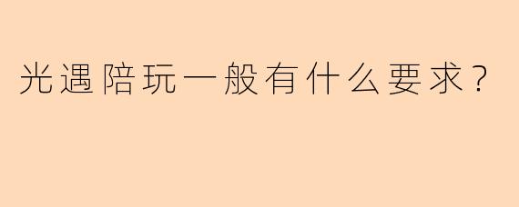 光遇陪玩一般有什么要求？