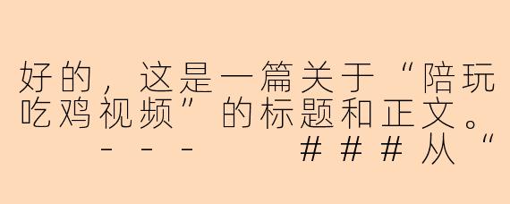 好的，这是一篇关于“陪玩吃鸡视频”的标题和正文。

---

###从“苟分”到“刚枪王”：我的吃鸡陪玩体验报告，原来快乐真的可以买！

###