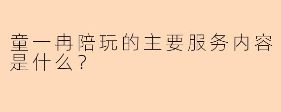 童一冉陪玩的主要服务内容是什么？