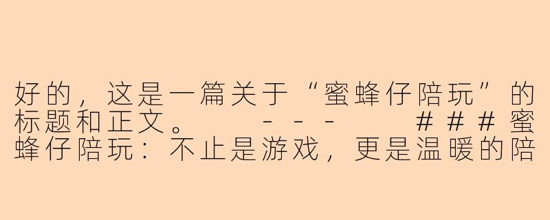 好的，这是一篇关于“蜜蜂仔陪玩”的标题和正文。

---

###蜜蜂仔陪玩：不止是游戏，更是温暖的陪伴与成长

###-蜜蜂仔陪玩