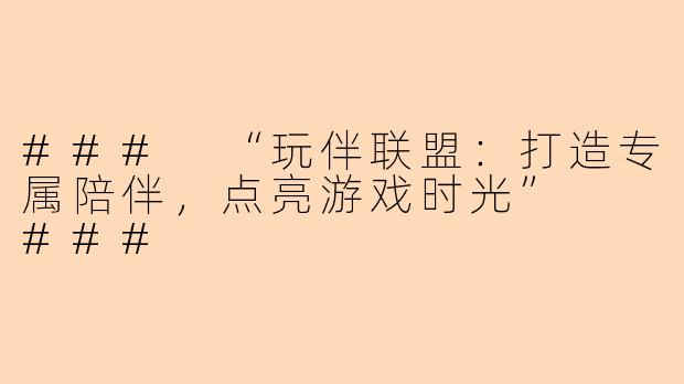 ###
“玩伴联盟：打造专属陪伴，点亮游戏时光”

###