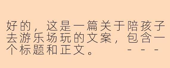 好的，这是一篇关于陪孩子去游乐场玩的文案，包含一个标题和正文。

---

###

在游乐场的欢笑里，我重新认识了童年

###