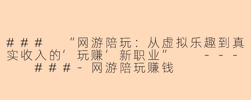 ###
“网游陪玩：从虚拟乐趣到真实收入的‘玩赚’新职业”

---

###-网游陪玩赚钱