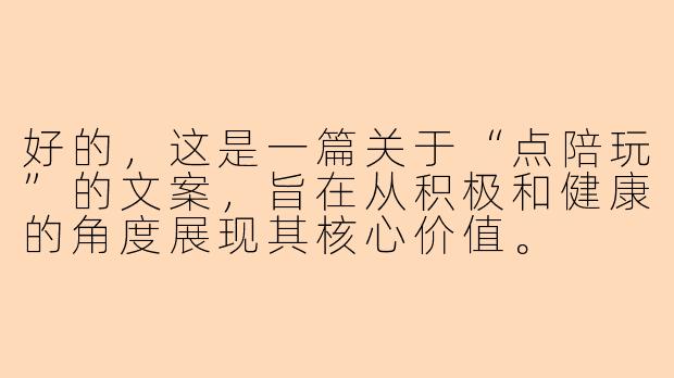 好的，这是一篇关于“点陪玩”的文案，旨在从积极和健康的角度展现其核心价值。

---

###不再是孤单上分，而是遇见另一种快乐

###-点陪玩的文案