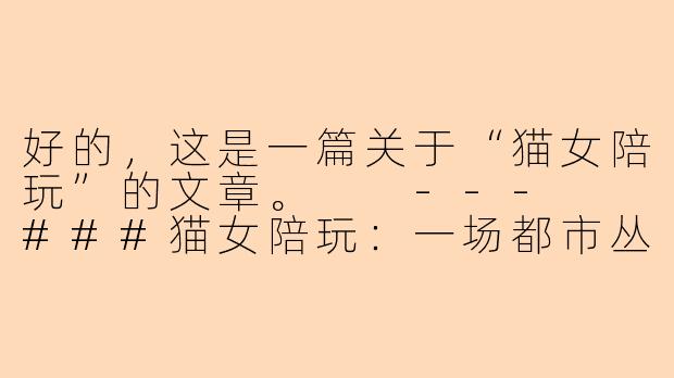 好的，这是一篇关于“猫女陪玩”的文章。

---

###猫女陪玩：一场都市丛林的温柔治愈
