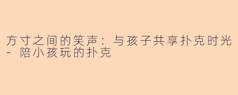 方寸之间的笑声：与孩子共享扑克时光-陪小孩玩的扑克
