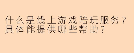 什么是线上游戏陪玩服务？具体能提供哪些帮助？