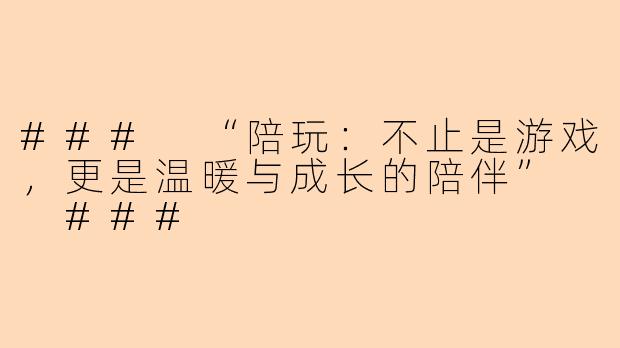 ###
“陪玩：不止是游戏，更是温暖与成长的陪伴”

###