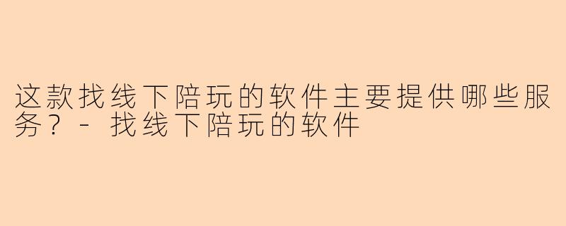 这款找线下陪玩的软件主要提供哪些服务?