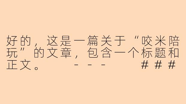 好的，这是一篇关于“咬米陪玩”的文章，包含一个标题和正文。

---

###咬米陪玩：当虚拟陪伴成为赛博空间的温柔慰藉

###